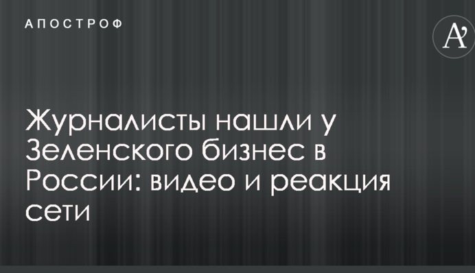 Журналісти знайшли у Зеленського бізнес в Росії: відео та реакція мережі