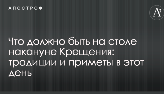 Що повинно бути на столі напередодні Хрещення: традиції і прикмети в цей день