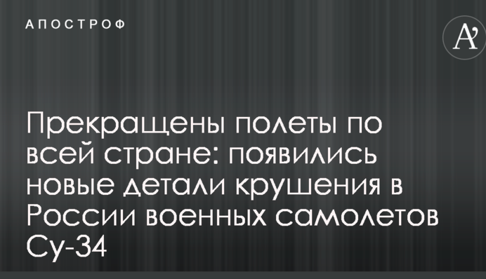 Припинено польоти по всій країні: з'явилися нові деталі аварії в Росії військових літаків Су-34