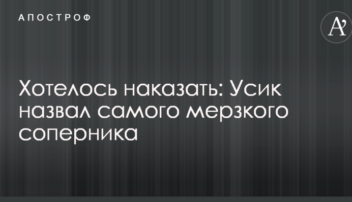 Хотілося покарати: Усик назвав самого мерзенного суперника