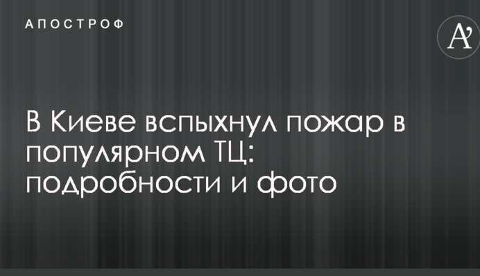 В Киеве вспыхнул пожар в популярном ТЦ: подробности и фото