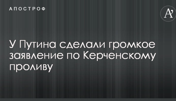У Путина сделали громкое заявление по Керченскому проливу