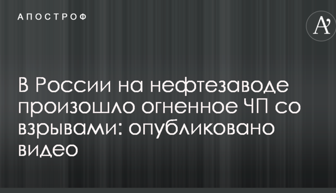 В России на нефтезаводе произошло огненное ЧП со взрывами: опубликовано видео