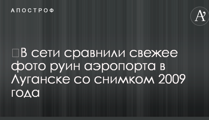 ​У мережі порівняли свіже фото руїн аеропорту в Луганську зі знімком 2009 року