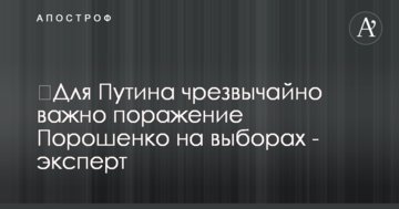 ​Для Путіна є надзвичайно важливою поразка Порошенка на виборах - експерт