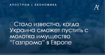 ​Стало известно, когда Украина сможет пустить с молотка имущество “Газпрома” в Европе