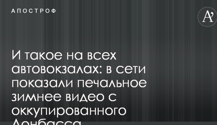 И такое на всех автовокзалах: в сети показали печальное зимнее видео с оккупированного Донбасса