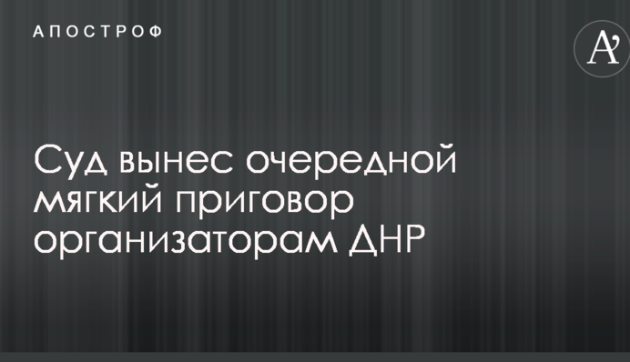 Суд виніс черговий м'який вирок організаторам ДНР