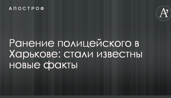 Поранення поліцейського в Харкові: стали відомі нові факти