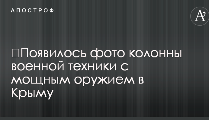 ​Появилось фото колонны военной техники с мощным оружием в Крыму