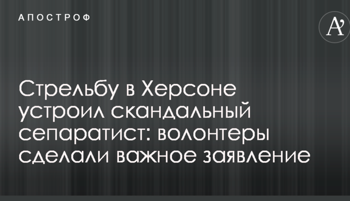 Стрілянину в Херсоні влаштував скандальний сепаратист: волонтери зробили важливу заяву