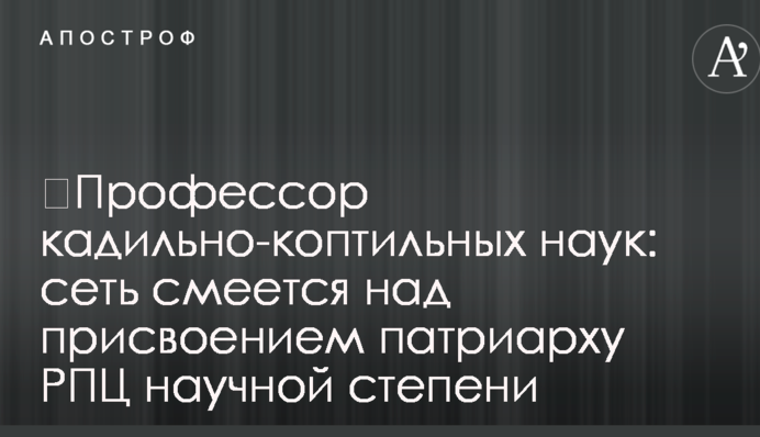 ​Професор кадильно-коптильних наук: мережа сміється над присвоєнням патріарху РПЦ наукового ступеня