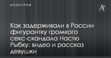 Як затримували в Росії фігурантку гучного секс-скандалу Настю Рибку: відео та розповідь дівчини