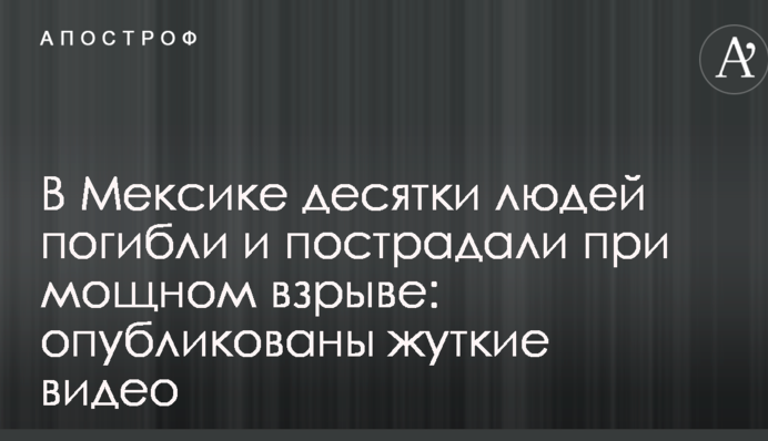 У Мексиці десятки людей загинули і постраждали при потужному вибуху: опубліковані моторошні відео