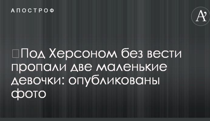​Под Херсоном без вести пропали две маленькие девочки: опубликованы фото