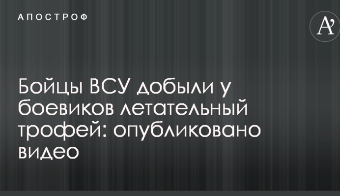 Бойцы ВСУ добыли у боевиков летательный трофей: опубликовано видео