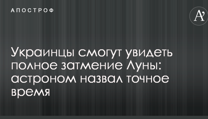 Українці зможуть побачити повне затемнення Місяця: астроном назвав точний час