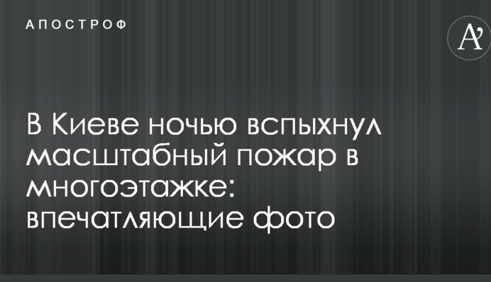 У Києві вночі спалахнула масштабна пожежа в багатоповерхівці: вражаючі фото