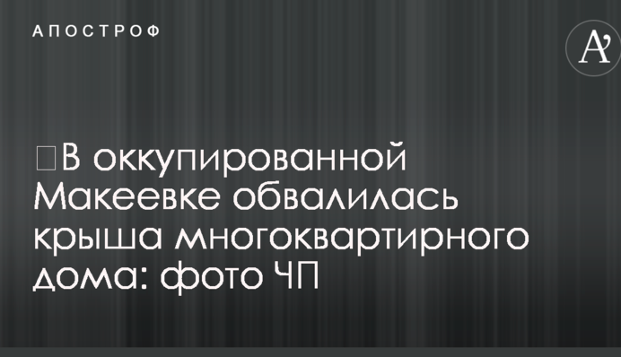 ​В окупованій Макіївці обвалився дах багатоквартирного будинку: фото НП