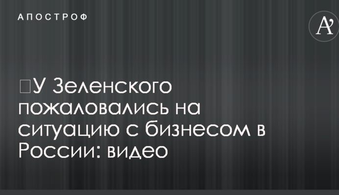 ​У Зеленского пожаловались на ситуацию с бизнесом в России: видео