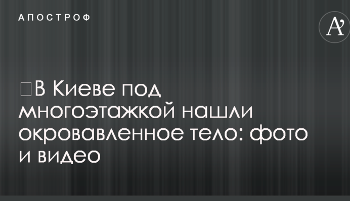 У Києві під багатоповерхівкою знайшли закривавлене тіло: фото і відео