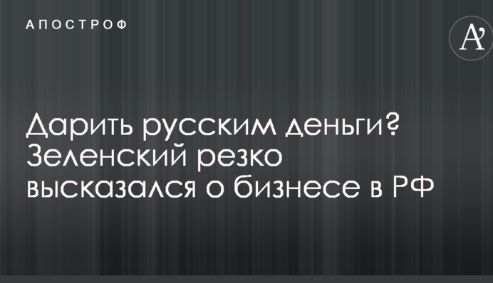 Дарить русским деньги? Зеленский резко высказался о бизнесе в РФ