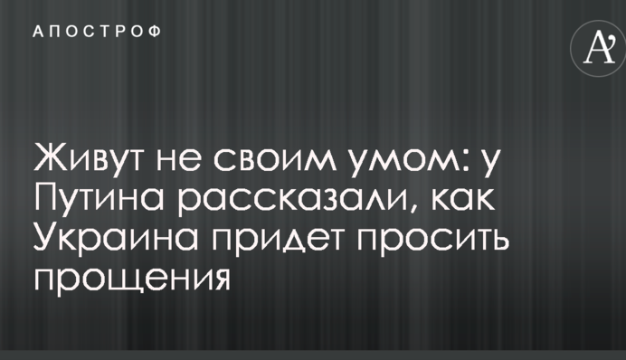 Живуть не своїм розумом: у Путіна розповіли, як Україна прийде просити вибачення