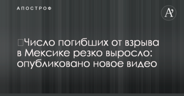 Кількість загиблих від вибуху в Мексиці різко зросла: опубліковано нове відео