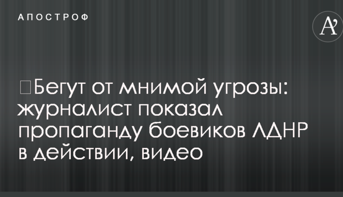​Бегут от мнимой угрозы: журналист показал пропаганду боевиков ЛДНР в действии, видео