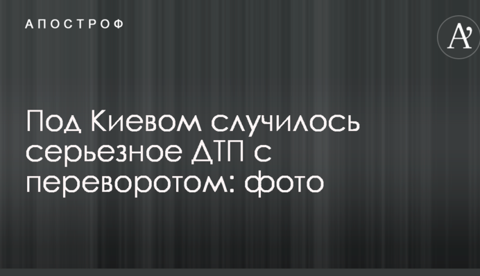 Под Киевом случилось серьезное ДТП с переворотом: фото