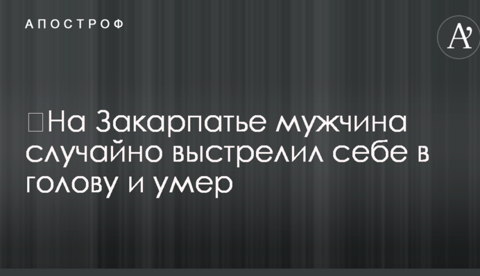 ​На Закарпатті чоловік випадково вистрілив собі в голову і помер
