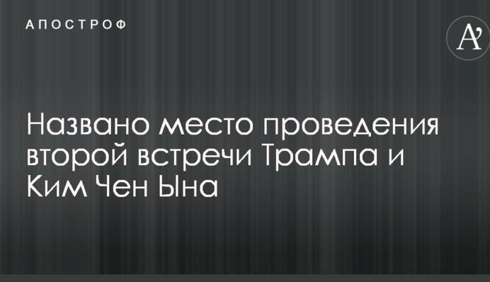 Названо місце проведення другої зустрічі Трампа і Кім Чен Ина