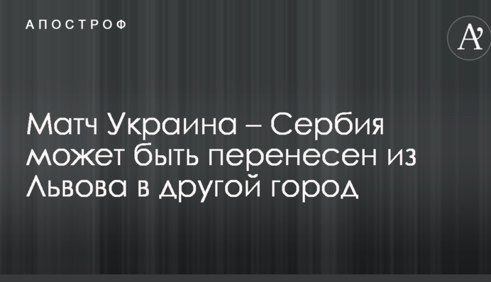 Матч Украина – Сербия может быть перенесен из Львова в другой город