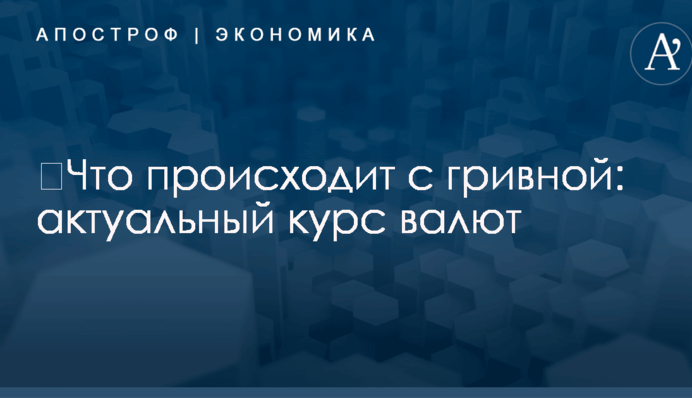 ​Что происходит с гривной: актуальный курс валют