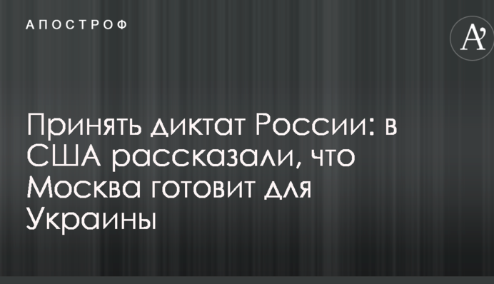 Принять диктат России: в США рассказали, что Москва готовит для Украины