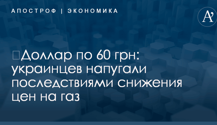 ​Доллар по 60 грн: украинцев напугали последствиями снижения цен на газ