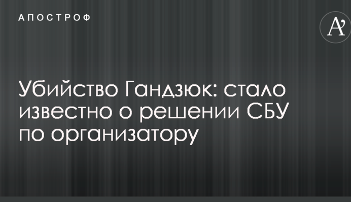 Вбивство Гандзюк: стало відомо про рішення СБУ по організатору