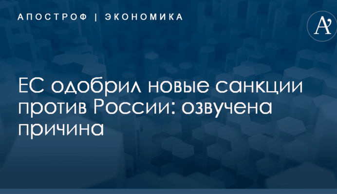 ЕС одобрил новые санкции против России: озвучена причина