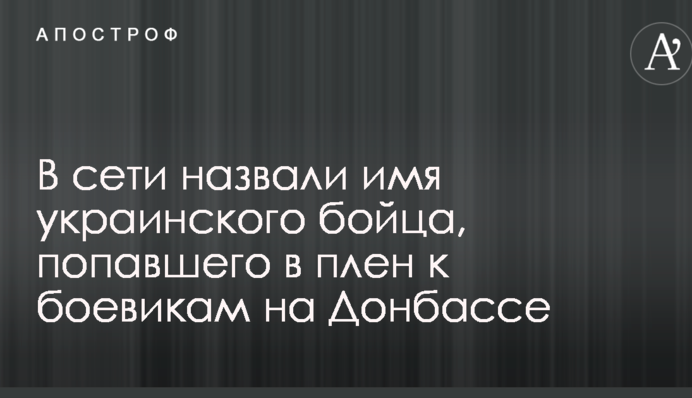 В сети назвали имя украинского бойца, попавшего в плен к боевикам на Донбассе