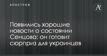 З'явилися хороші новини про стан Сенцова: він готує сюрприз для українців