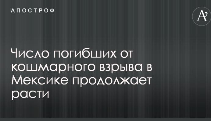 Число погибших от кошмарного взрыва в Мексике продолжает расти
