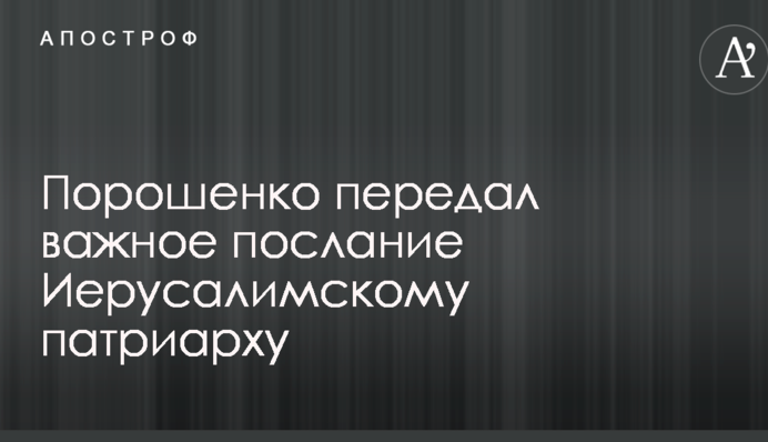 Порошенко передав важливе послання Єрусалимському патріарху