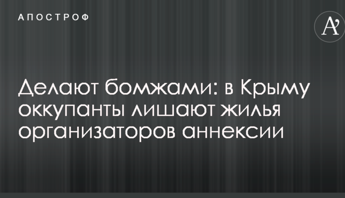 Роблять бомжами: в Криму окупанти позбавляють житла організаторів анексії