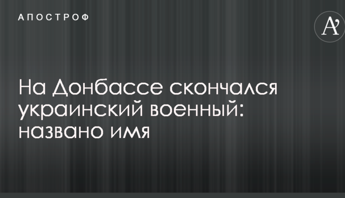 На Донбассе скончался украинский военный: названо имя