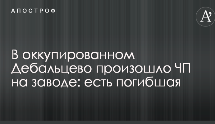 В окупованому Дебальцеві сталася надзвичайна подія на заводі: є загибла