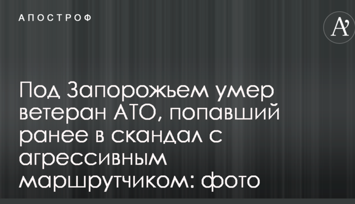 Під Запоріжжям помер ветеран АТО, який потрапив раніше в скандал з агресивним маршрутником: фото