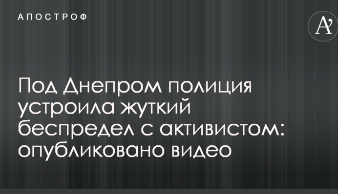 Під Дніпром поліція влаштувала страшне свавілля з активістом: опубліковано відео