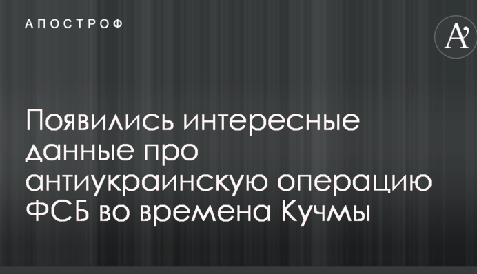 Появились интересные данные про антиукраинскую операцию ФСБ во времена Кучмы