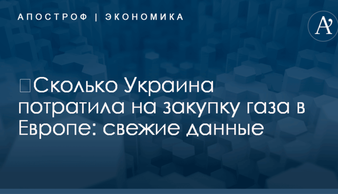 ​Сколько Украина потратила на закупку газа в Европе: свежие данные