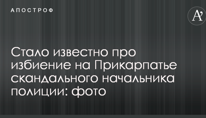 Стало відомо про побиття на Прикарпатті скандального начальника поліції: фото